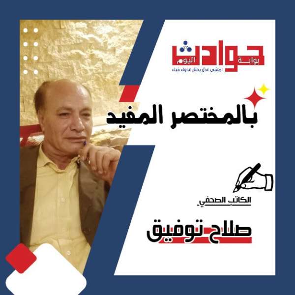 صلاح توفيق يكتب :  كيف يستخدم أعداء مصر حوادث الطرق والحرائق لهز الثقة في الدولة؟