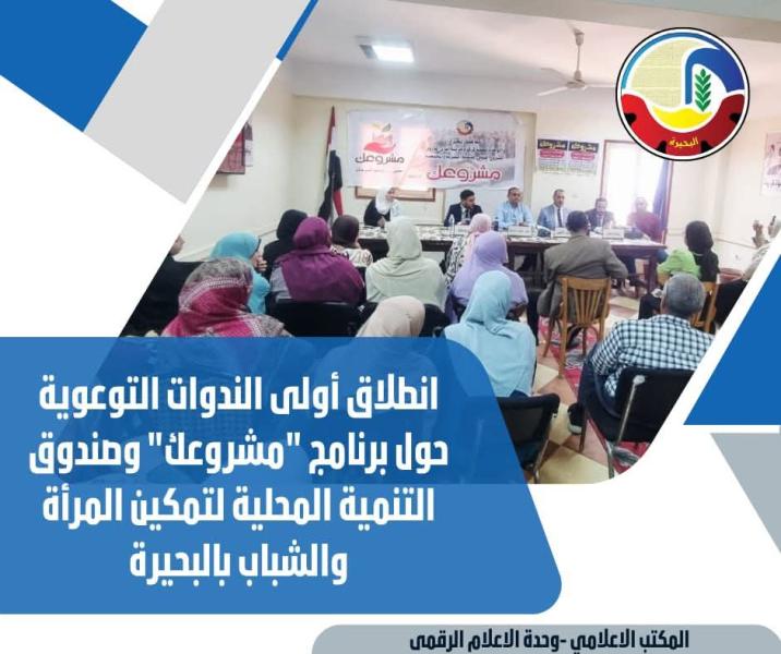 إنطلاق أولى الندوات التوعوية حول برنامج ”مشروعك” وصندوق التنمية المحلية لتمكين المرأة والشباب بالبحيرة