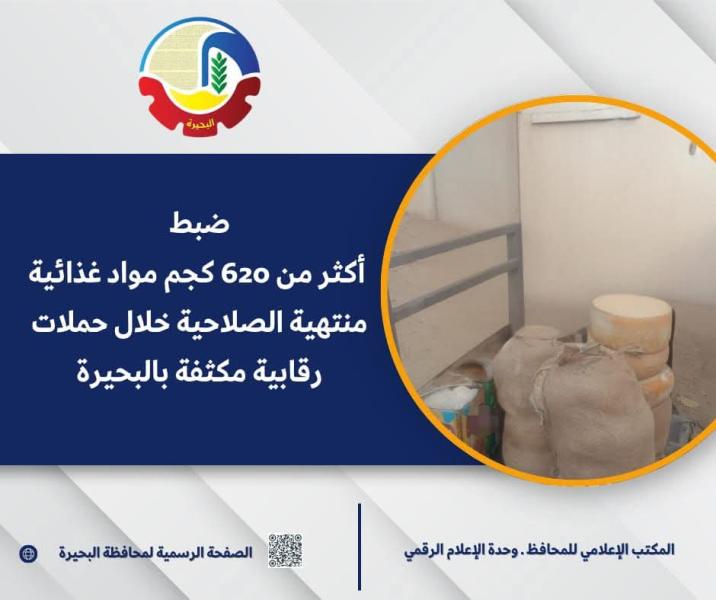 ضبط أكثر من ٦٢٠ كجم مواد غذائية منتهية الصلاحية خلال حملات رقابية مكثفة بالبحيرة