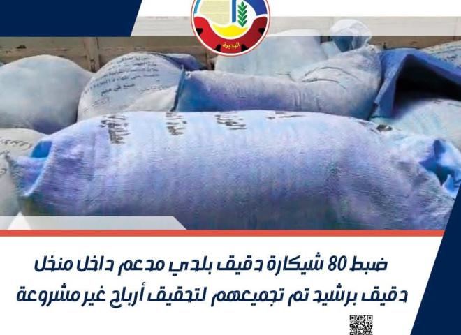 ضبط ٨٠ شيكارة دقيق بلدي مدعم داخل منخل دقيق برشيد تم تجميعهم لتحقيق أرباح غير مشروعة  بالبحيرة