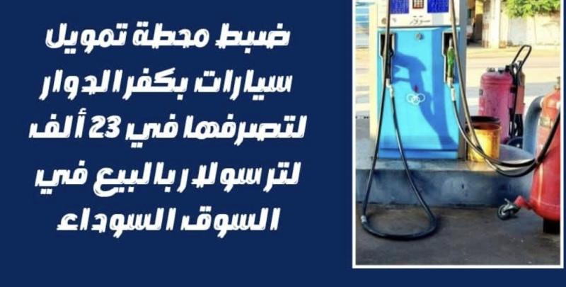 ضبط محطة تمويل سيارات بكفر الدوار لتصرفها في ٢٣ ألف لتر سولار بالبيع في السوق السوداء