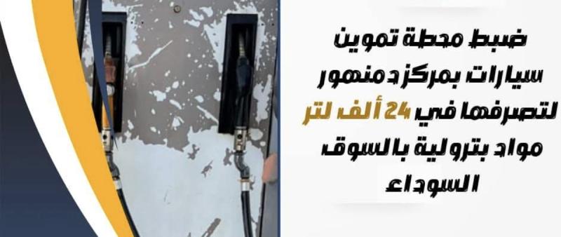 في ضربة قوية لضبط مافيا الإستيلاء على الدعم  ضبط محطة تموين سيارات بمركز دمنهور لتصرفها في ٢٤ ألف لتر مواد بترولية بالسوق السوداء