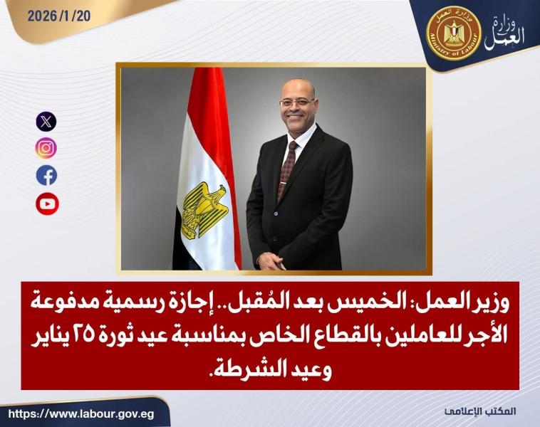 وزير العمل: الخميس بعد المُقبل.. إجازة رسمية مدفوعة الأجر للعاملين بالقطاع الخاص بمناسبة عيد ثورة 25 يناير وعيد الشرطة