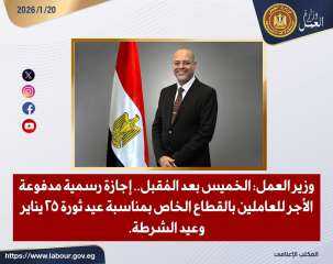 وزير العمل: الخميس بعد المُقبل.. إجازة رسمية مدفوعة الأجر للعاملين بالقطاع الخاص بمناسبة عيد ثورة 25 يناير وعيد الشرطة