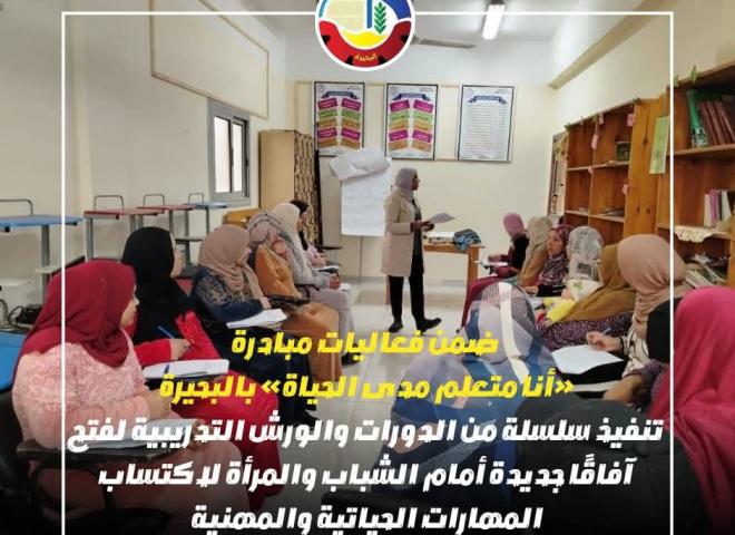 ضمن فعاليات مبادرة ”أنا متعلم مدى الحياة” بالبحيرة   تنفيذ سلسلة من الدورات والورش التدريبية لفتح آفاقاً جديدة أمام الشباب والمرأة لإكتساب المهارات الحياتية والمهنية