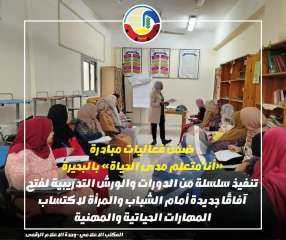 ضمن فعاليات مبادرة ”أنا متعلم مدى الحياة” بالبحيرة   تنفيذ سلسلة من الدورات والورش التدريبية لفتح آفاقاً جديدة أمام الشباب والمرأة لإكتساب المهارات الحياتية والمهنية