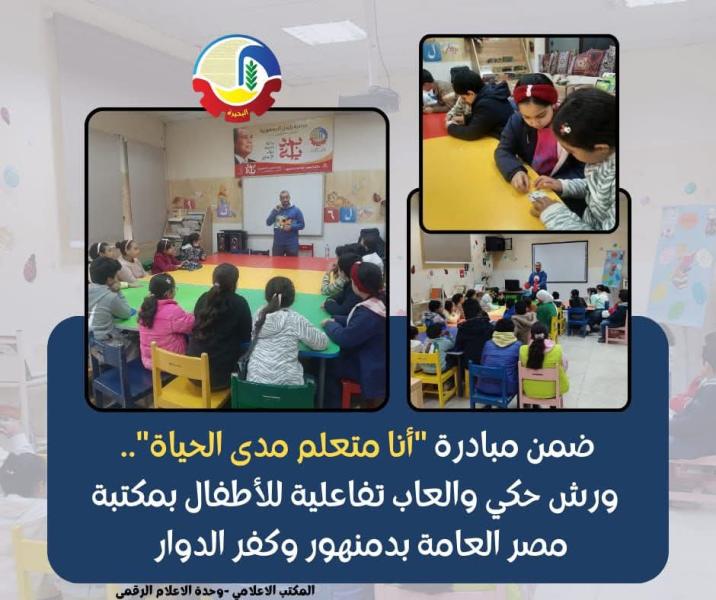 ضمن مبادرة ”أنا متعلم مدى الحياة” ورش حكي وألعاب تفاعلية للأطفال بمكتبة مصر العامة بدمنهور وكفر الدوار