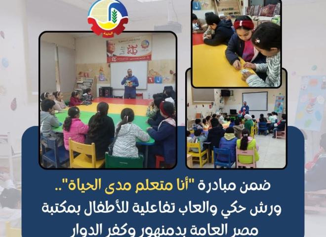 ضمن مبادرة ”أنا متعلم مدى الحياة” ورش حكي وألعاب تفاعلية للأطفال بمكتبة مصر العامة بدمنهور وكفر الدوار