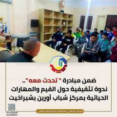 ضمن مبادرة ”تحدث معه”.. ندوة تثقيفية حول القيم والمهارات الحياتية بمركز شباب أورين بشبراخيت