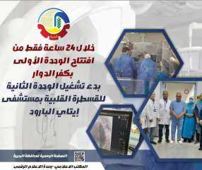 خلال ٢٤ ساعة فقط من إفتتاح الوحدة الأولى بكفر الدوار .. بدء تشغيل الوحدة الثانية للقسطرة القلبية بمستشفى إيتاي البارود