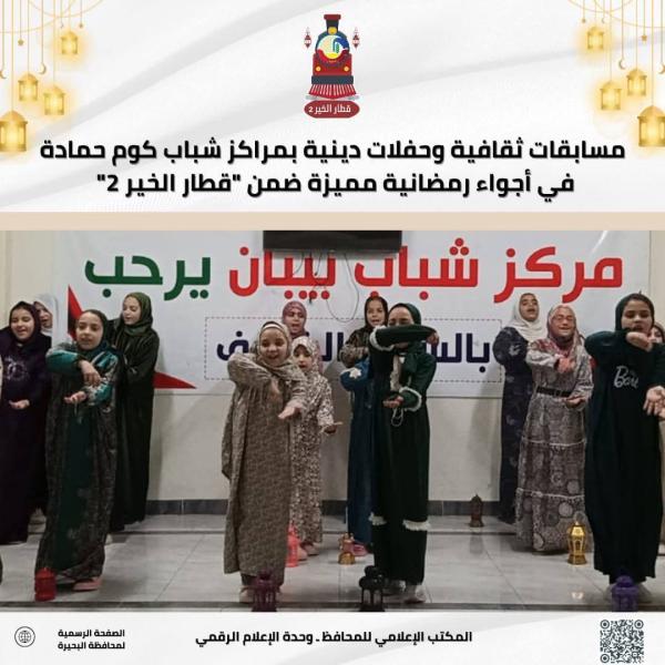مسابقات ثقافية وحفلات دينية بمراكز شباب كوم حمادة في أجواء رمضانية مميزة ضمن ”قطار الخير ٢”