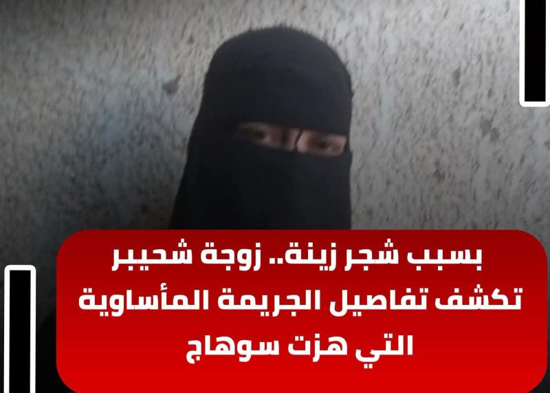 بسبب شجر زينة.. زوجة شحيبر تكشف تفاصيل الجريمة المأساوية التي هزت سوهاج